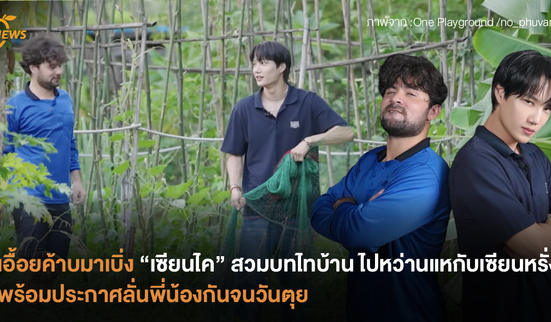 อื้อยค้าบมาเบิ่ง “เซียนไค” สวมบทไทบ้าน ไปหว่านแหกับเซียนหรั่ง พร้อมประกาศลั่นพี่น้องกันจนวันตุย
