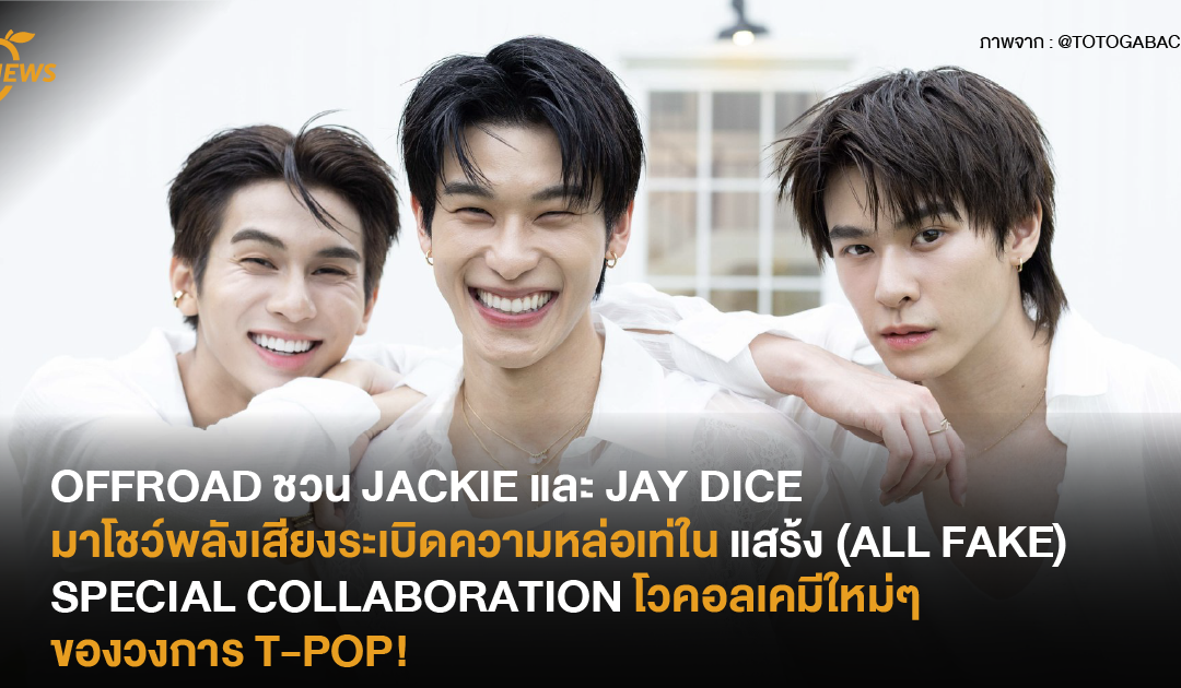 OFFROAD ชวน JACKIE และ JAY DICE มาโชว์พลังเสียงระเบิดความหล่อเท่ในแสร้ง (ALL FAKE) SPECIAL COLLABORATION โวคอลเคมีใหม่ๆ ของวงการ T-POP!