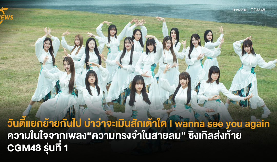 วันตี้แยกย้ายกันไป บ่าว่าจะเมินสักเต้าใด I wanna see you again ความในใจจากเพลง “ความทรงจำในสายลม” ซิงเกิลส่งท้าย CGM48 รุ่นที่ 1