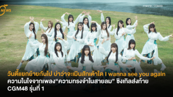 วันตี้แยกย้ายกันไป บ่าว่าจะเมินสักเต้าใด I wanna see you again ความในใจจากเพลง “ความทรงจำในสายลม” ซิงเกิลส่งท้าย CGM48 รุ่นที่ 1