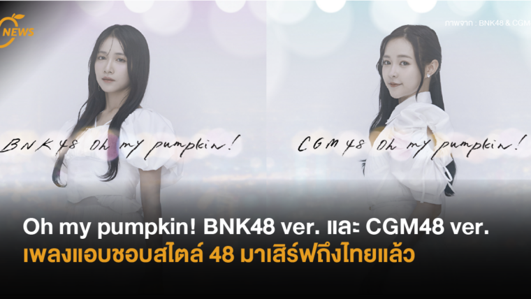 Oh my pumpkin! BNK48 ver. และ CGM48 ver. เพลงแอบชอบสไตล์ 48 มาเสิร์ฟถึงไทยแล้ว!