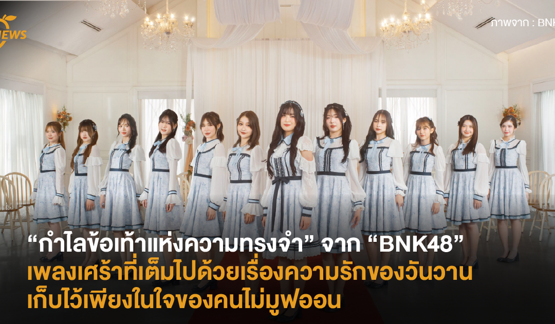 “กำไลข้อเท้าแห่งความทรงจำ” จาก “BNK48” เพลงเศร้าที่เต็มไปด้วยเรื่องความรักของวันวาน เก็บไว้เพียงในใจของคนไม่มูฟออน!