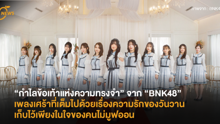 “กำไลข้อเท้าแห่งความทรงจำ” จาก “BNK48” เพลงเศร้าที่เต็มไปด้วยเรื่องความรักของวันวาน เก็บไว้เพียงในใจของคนไม่มูฟออน!