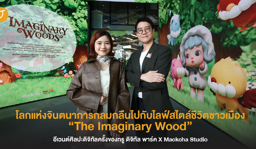 โลกแห่งจินตนาการกลมกลืนไปกับไลฟ์สไตล์ชีวิตชาวเมือง “The Imaginary Wood”  อีเวนต์ศิลปะดิจิทัลครั้งของทรู ดิจิทัล พาร์ค X Mackcha Studio