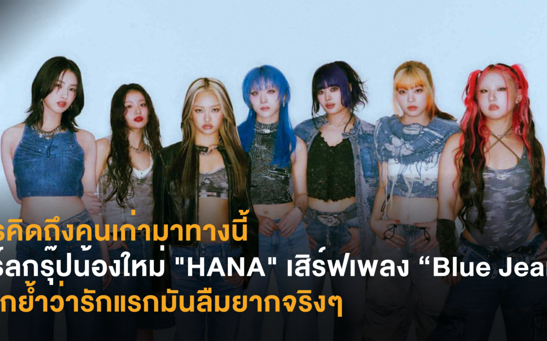 ใครคิดถึงคนเก่ามาทางนี้ เกิร์ลกรุ๊ปน้องใหม่ “HANA”  เสิร์ฟเพลง “Blue Jeans”  ตอกย้ำว่ารักแรกมันลืมยากจริงๆ