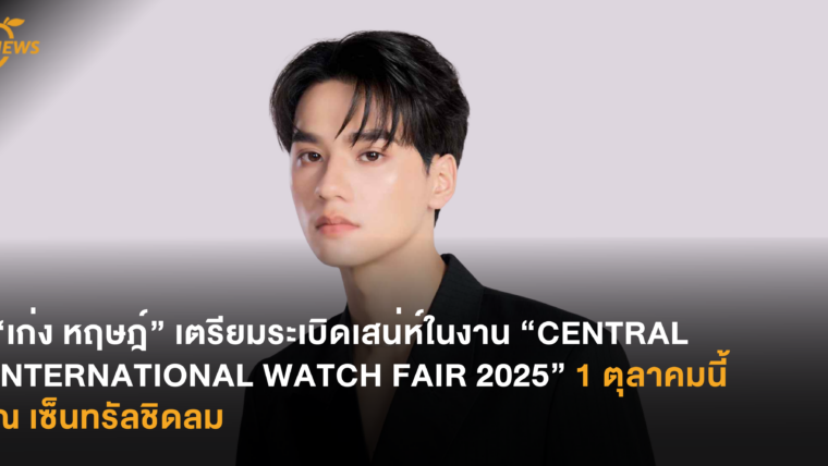 “เก่ง หฤษฎ์” เตรียมระเบิดเสน่ห์ในงาน “CENTRAL INTERNATIONAL WATCH FAIR 2025” 1 ตุลาคมนี้ ณ เซ็นทรัลชิดลม