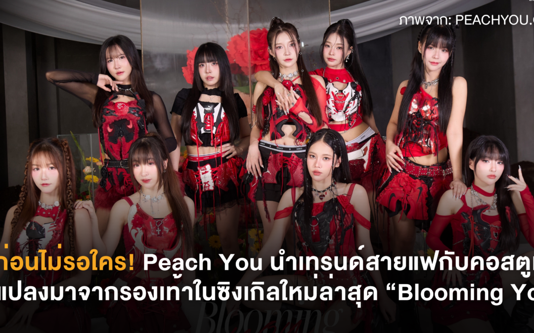 โซ้ะก่อนไม่รอใคร! Peach You นำเทรนด์สายแฟกับคอสตูมที่ดัดแปลงมาจากรองเท้าในซิงเกิลใหม่ล่าสุด “Blooming You”