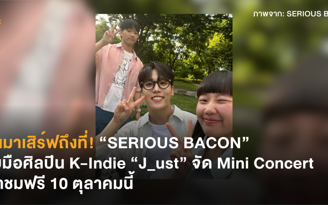 บินมาเสิร์ฟถึงที่! “SERIOUS BACON” จับมือศิลปิน K-Indie “J_ust” จัด Mini Concert เข้าชมฟรี 10 ตุลาคมนี้