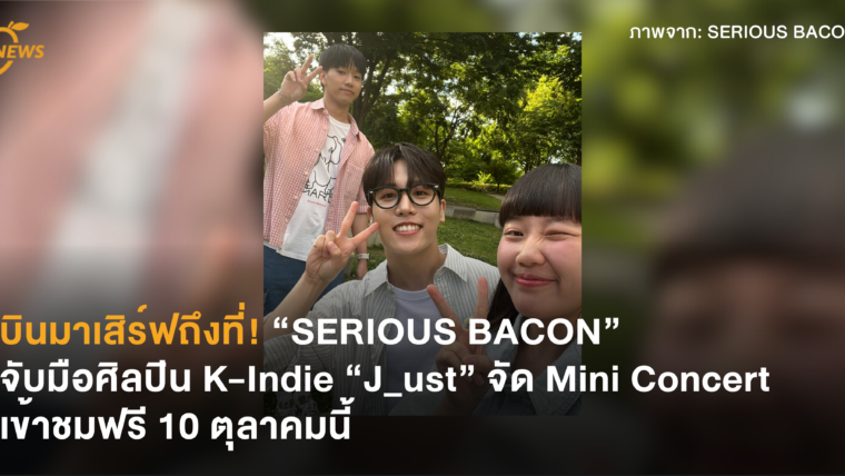 บินมาเสิร์ฟถึงที่! “SERIOUS BACON” จับมือศิลปิน K-Indie “J_ust” จัด Mini Concert เข้าชมฟรี 10 ตุลาคมนี้