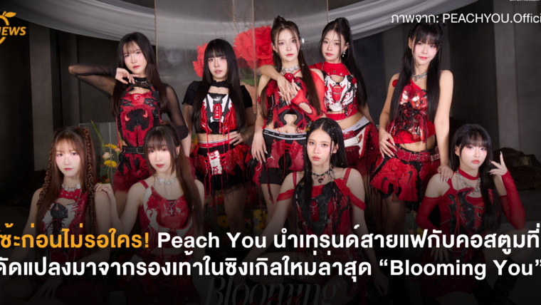 โซ้ะก่อนไม่รอใคร! Peach You นำเทรนด์สายแฟกับคอสตูมที่ดัดแปลงมาจากรองเท้าในซิงเกิลใหม่ล่าสุด “Blooming You”