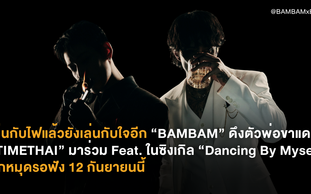 [News] เล่นกับไฟแล้วยังเล่นกับใจอีก “BAMBAM” ดึงตัวพ่อขาแดนซ์ ”TIMETHAI” มาร่วม Feat. ในซิงเกิล “Dancing By Myself“ ปักหมุดรอฟัง 12 กันยายนนี้