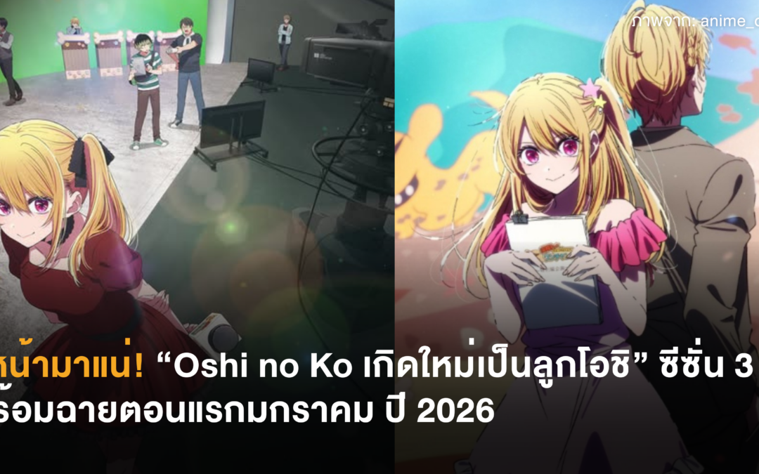 ปีหน้ามาแน่! “Oshi no Ko เกิดใหม่เป็นลูกโอชิ” ซีซั่น 3 พร้อมฉายตอนแรกมกราคม ปี 2026