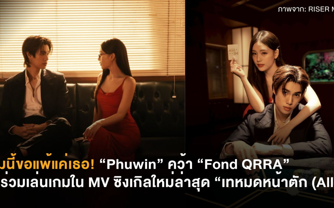 เกมนี้ขอแพ้แค่เธอ! “Phuwin” คว้า “Fond QRRA” มาร่วมเล่นเกมใน MV ซิงเกิลใหม่ล่าสุด “เทหมดหน้าตัก (All In)”