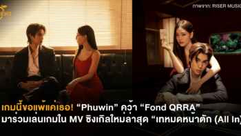 เกมนี้ขอแพ้แค่เธอ! “Phuwin” คว้า “Fond QRRA” มาร่วมเล่นเกมใน MV ซิงเกิลใหม่ล่าสุด “เทหมดหน้าตัก (All In)”