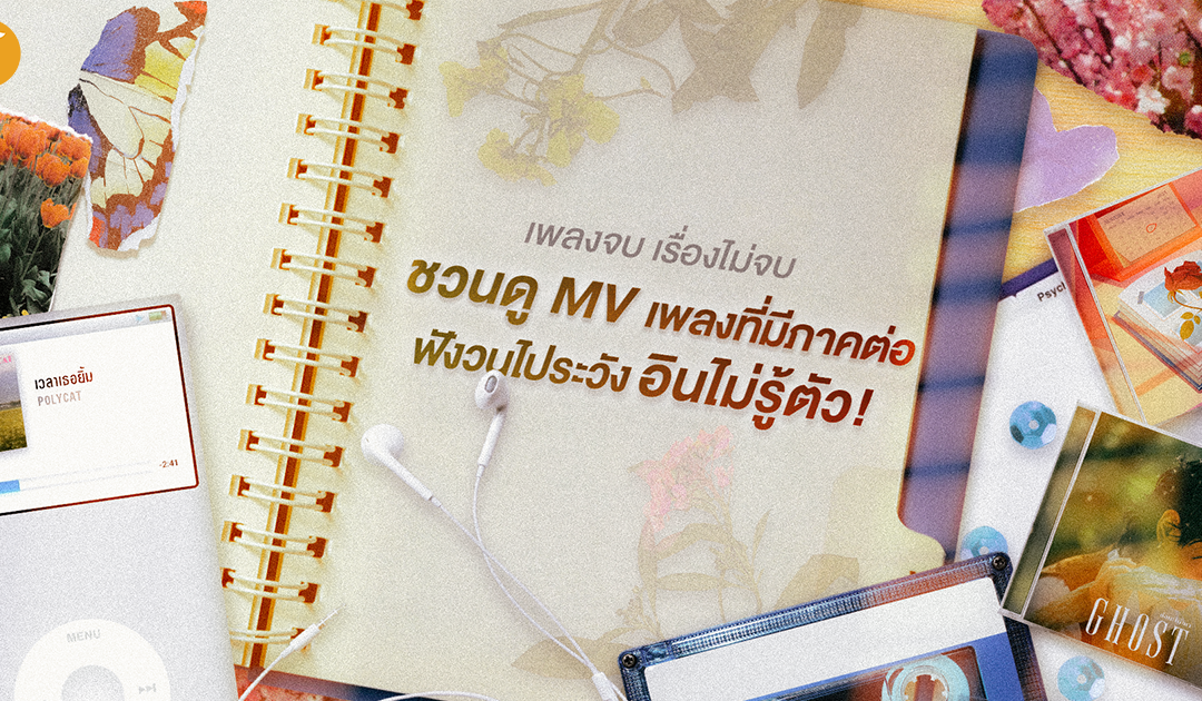 เพลงจบ เรื่องไม่จบ: ชวนดู MV เพลงที่มีภาคต่อ ฟังวนไประวังอินไม่รู้ตัว! 