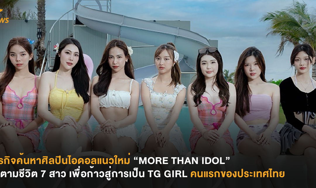 ภารกิจค้นหาศิลปินไอดอลแนวใหม่ “MORE THAN IDOL” ติดตามชีวิต 7 สาว เพื่อก้าวสู่การเป็น TG GIRL  คนแรกของประเทศไทย