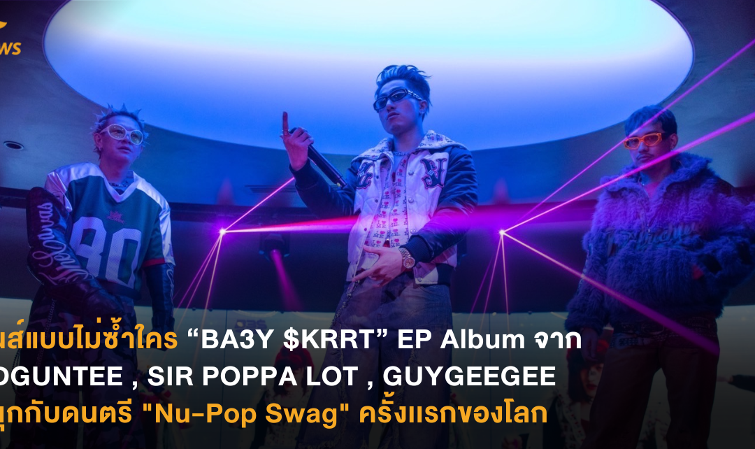 มันส์แบบไม่ซ้ำใคร “BA3Y $KRRT” EP Album จาก CDGUNTEE, SIR POPPA LOT และ GUYGEEGEE  สนุกกับดนตรี “Nu-Pop Swag” ครั้งเเรกของโลก