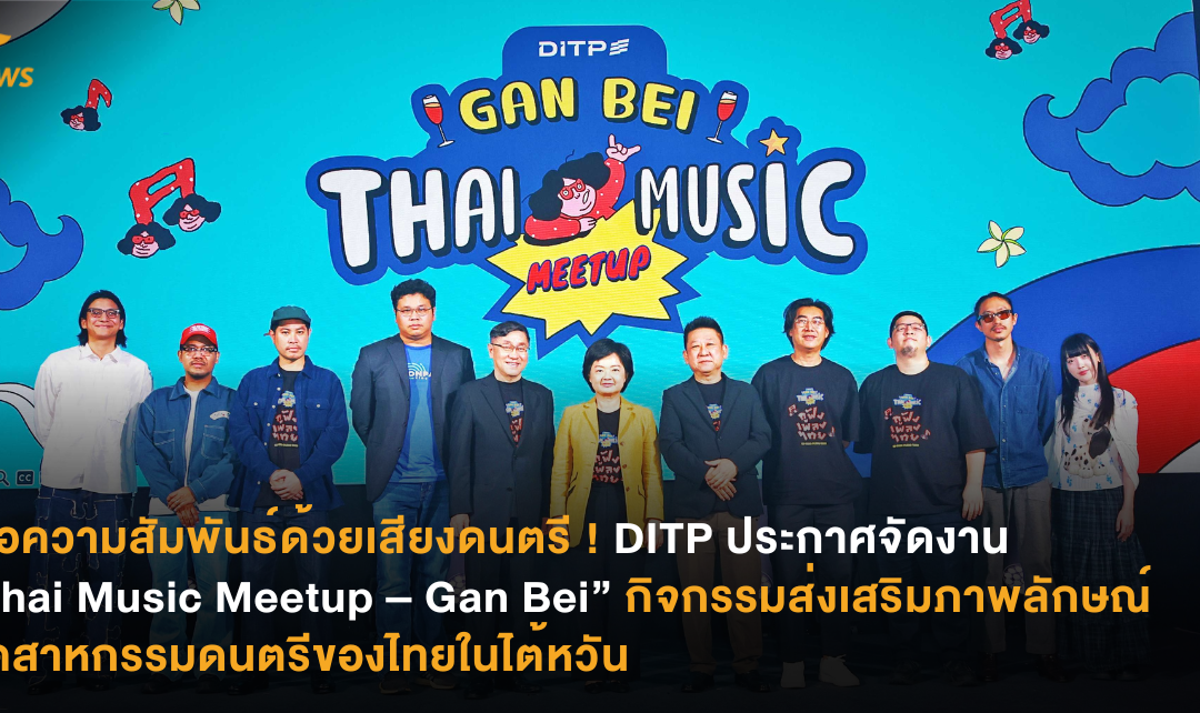 เชื่อความสัมพันธ์ด้วยเสียงดนตรี ! DITP ประกาศจัดงาน “Thai Music Meetup – Gan Bei” กิจกรรมส่งเสริมภาพลักษณ์อุตสาหกรรมดนตรีของไทยในไต้หวัน