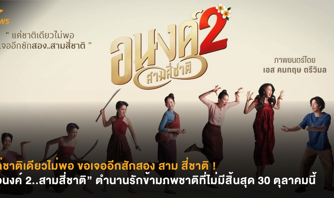 แค่ชาติเดียวไม่พอ ขอเจออีกสักสอง สาม สี่ชาติ ! “อนงค์ 2..สามสี่ชาติ” ตำนานรักข้ามภพชาติที่ไม่มีสิ้นสุด 30 ตุลาคมนี้