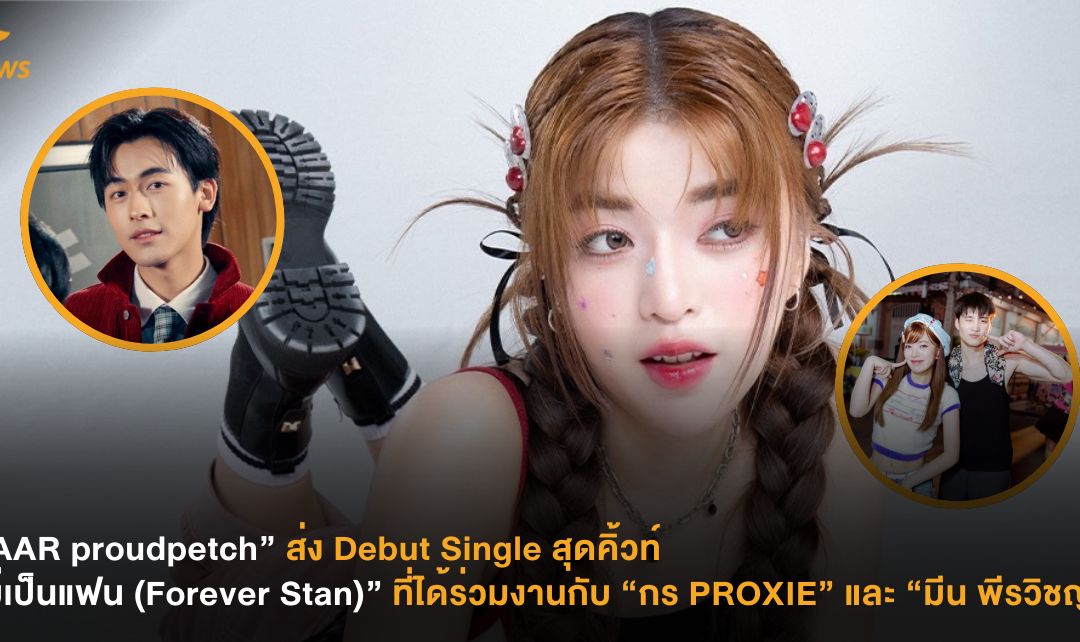 “JAAR proudpetch” ส่ง Debut Single สุดคิ้วท์ “ไม่เป็นแฟน (Forever Stan)” ที่ได้ร่วมงานกับ “กร PROXIE” และ “มีน พีรวิชญ์”
