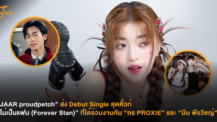 “JAAR proudpetch” ส่ง Debut Single สุดคิ้วท์ “ไม่เป็นแฟน (Forever Stan)” ที่ได้ร่วมงานกับ “กร PROXIE” และ “มีน พีรวิชญ์”