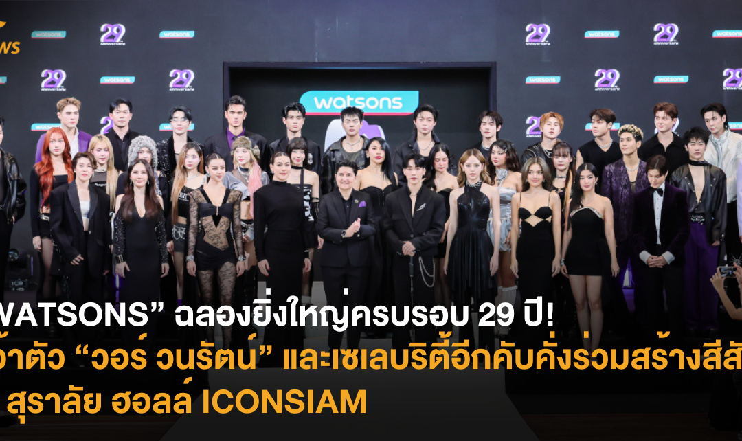 “WATSONS” ฉลองยิ่งใหญ่ครบรอบ 29 ปี! คว้าตัว ”วอร์ วนรัตน์” และเซเลบริตี้อีกคับคั่งร่วมสร้างสีสัน ณ สุราลัย ฮอลล์ ICONSIAM