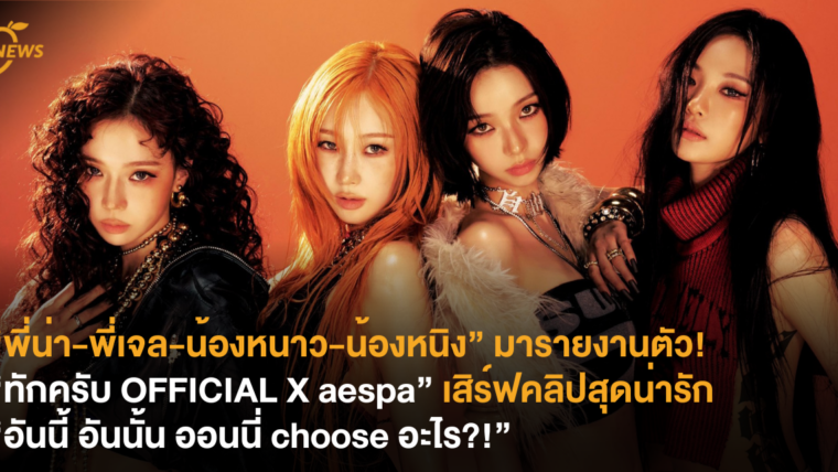 “พี่น่า-พี่เจล-น้องหนาว-น้องหนิง” มารายงานตัว! “ทักครับ OFFICIAL x aespa” เสิร์ฟคลิปสุดน่ารัก “อันนี้ อันนั้น ออนนี่ choose อะไร?!”