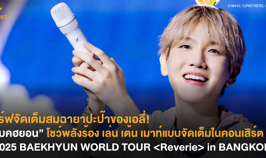 เสิร์ฟจัดเต็มสมฉายาปะป๊าของเอลี่! “แบคฮยอน” โชว์พลังร้อง เล่น เต้น เมาท์แบบจัดเต็มในคอนเสิร์ต “2025 BAEKHYUN WORLD TOUR  in BANGKOK”