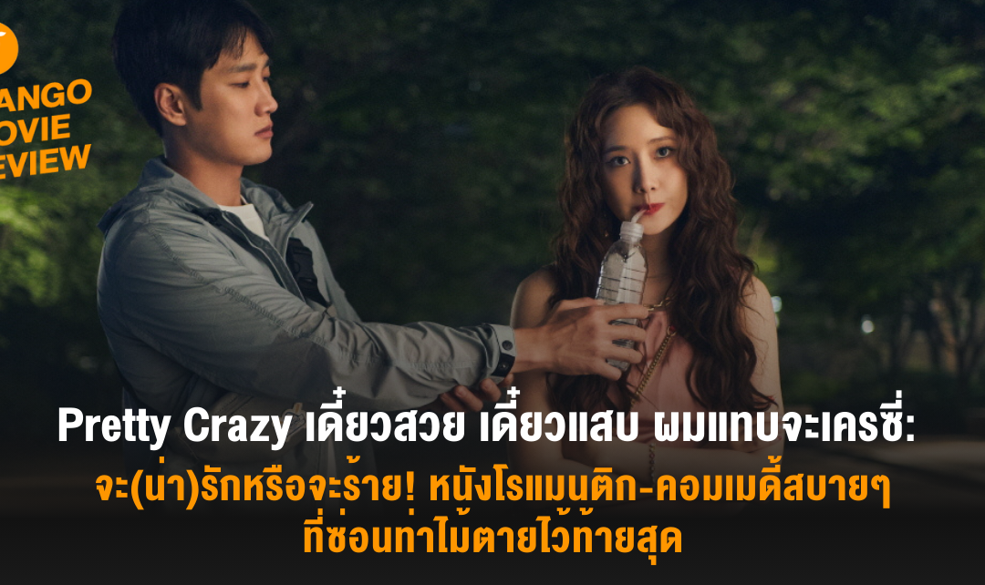 Mango Movie Review: Pretty Crazy เดี๋ยวสวย เดี๋ยวแสบ ผมแทบจะเครซี่: จะ(น่า)รักหรือจะร้าย! หนังโรแมนติก-คอมเมดี้สบายๆ ที่ซ่อนท่าไม้ตายไว้ท้ายสุด