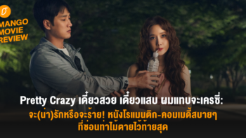 Mango Movie Review: Pretty Crazy เดี๋ยวสวย เดี๋ยวแสบ ผมแทบจะเครซี่: จะ(น่า)รักหรือจะร้าย! หนังโรแมนติก-คอมเมดี้สบายๆ ที่ซ่อนท่าไม้ตายไว้ท้ายสุด