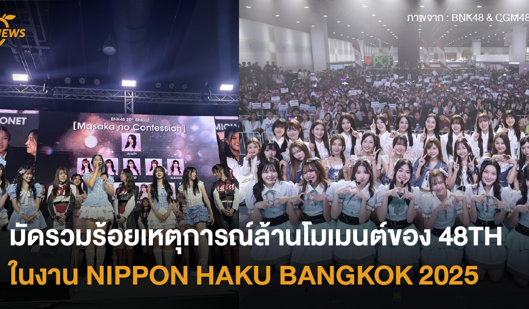 มัดรวมร้อยเหตุการณ์ล้านโมเมนต์ของ 48TH ในงาน NIPPON HAKU BANGKOK 2025