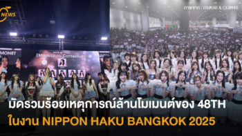 มัดรวมร้อยเหตุการณ์ล้านโมเมนต์ของ 48TH ในงาน NIPPON HAKU BANGKOK 2025