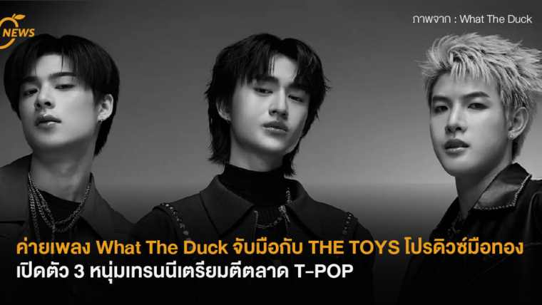 ค่ายเพลง What The Duck จับมือกับ THE TOYS โปรดิว์มือทอง เปิดตัว 3 หนุ่มเทรนนีเตรียมตีตลาด T-POP