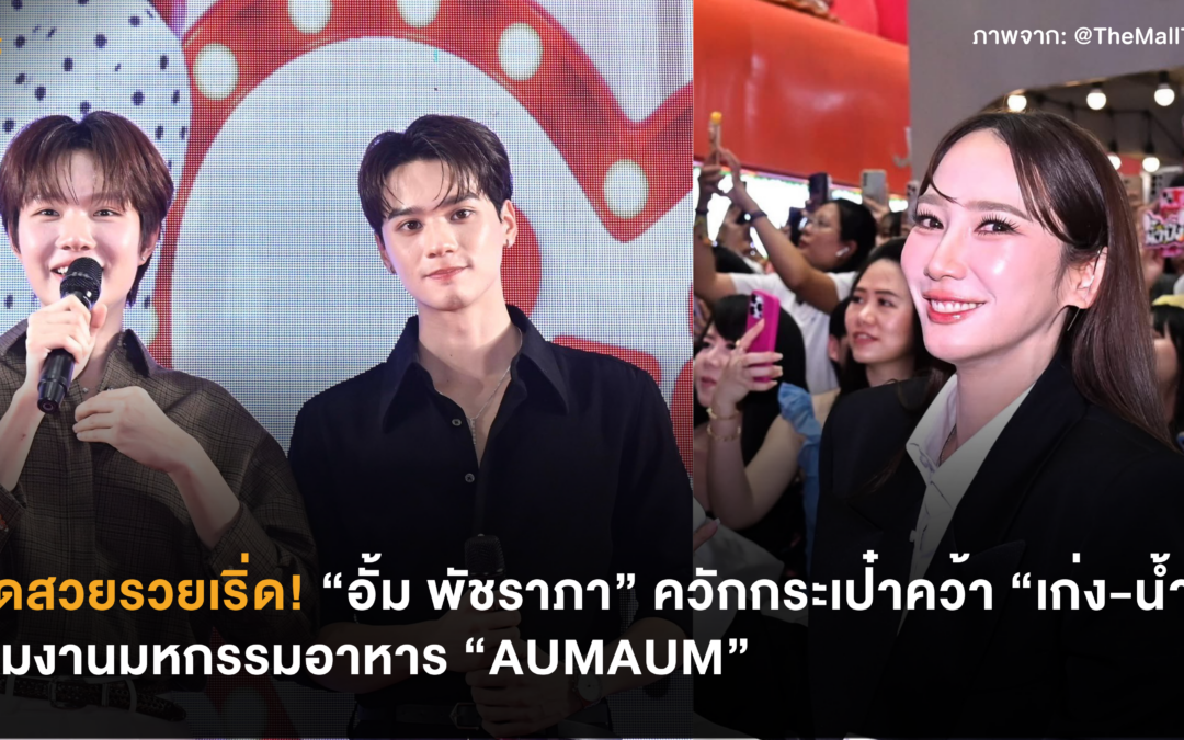 โสดสวยรวยเริ่ด! “อั้ม พัชราภา” ควักกระเป๋าคว้า “เก่ง-น้ำปิง” ร่วมงานมหกรรมอาหาร “AUMAUM”