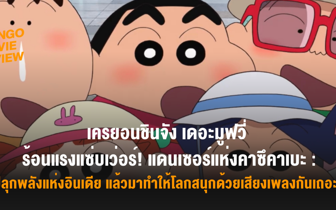Mango Movie Review : เครยอนชินจัง เดอะมูฟวี่ : ร้อนแรงแซ่บเว่อร์! แดนเซอร์แห่งคาซึคาเบะ “ปลุกพลังแห่งอินเดีย แล้วมาทำให้โลกสนุกด้วยเสียงเพลงกันเถอะ!”