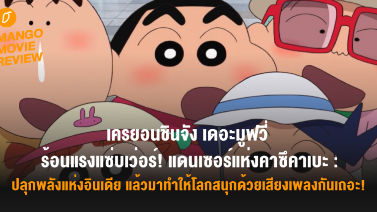 Mango Movie Review : เครยอนชินจัง เดอะมูฟวี่ : ร้อนแรงแซ่บเว่อร์! แดนเซอร์แห่งคาซึคาเบะ “ปลุกพลังแห่งอินเดีย แล้วมาทำให้โลกสนุกด้วยเสียงเพลงกันเถอะ!”