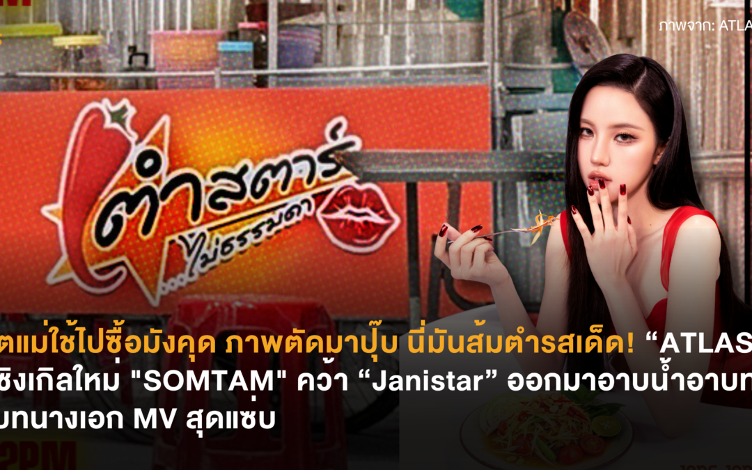 อดีตแม่ใช้ไปซื้อมังคุด ภาพตัดมาปุ๊บ นี่มันส้มตำรสเด็ด! “ATLAS” กลับมาเขย่าตำนานวงการ T-POP อีกครั้งกับซิงเกิลใหม่ “SOMTAM” คว้า “Janistar” ออกมาอาบน้ำอาบท่ารับบทนางเอก MV สุดแซ่บ