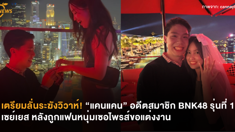 เตรียมลั่นระฆังวิวาห์! “แคนแคน” อดีตสมาชิก BNK48 รุ่นที่ 1 เซย์เยส หลังถูกแฟนหนุ่มเซอไพรส์ขอแต่งงาน