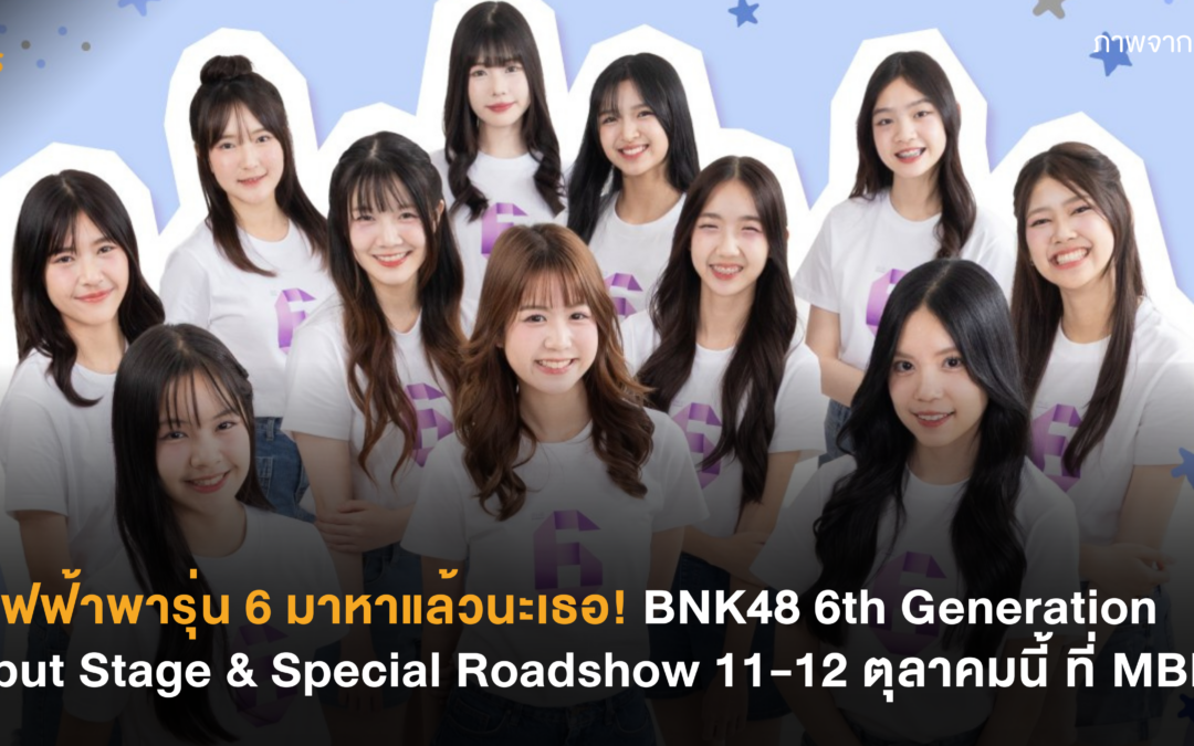 รถไฟฟ้าพารุ่น 6 มาหาแล้วนะเธอ! BNK48 6th Generation Debut Stage & Special Roadshow 11-12 ตุลาคมนี้ ที่ MBK