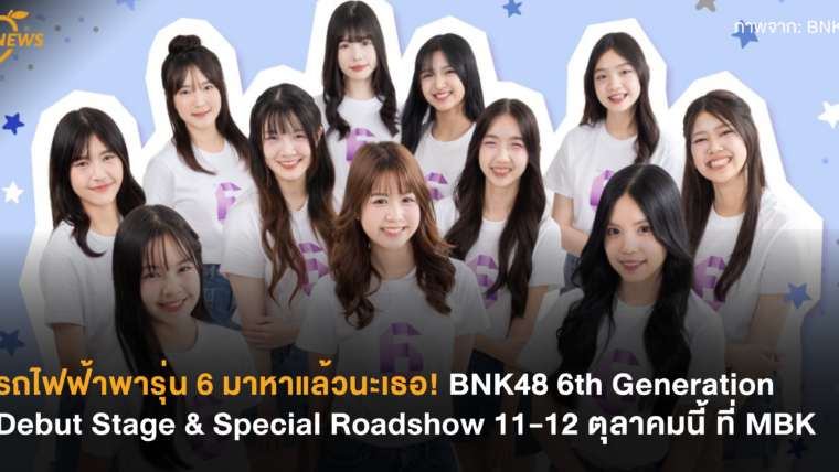รถไฟฟ้าพารุ่น 6 มาหาแล้วนะเธอ! BNK48 6th Generation Debut Stage & Special Roadshow 11-12 ตุลาคมนี้ ที่ MBK