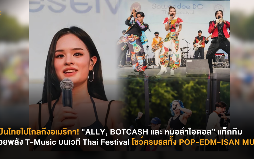 ศิลปินไทยไปไกลถึงอเมริกา! “ALLY, BOTCASH และ หมอลำไอดอล” แท็กทีมปล่อยพลัง T-Music บนเวที Thai Festival โชว์ครบรสทั้ง POP-EDM-ISAN MUSIC