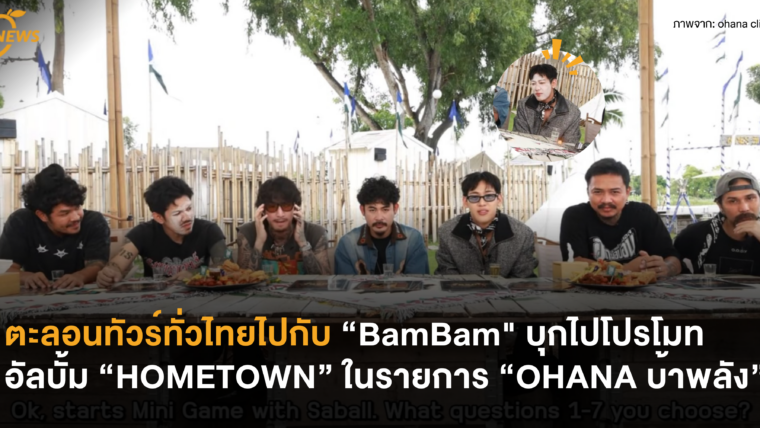 ตะลอนทัวร์ทั่วไทยไปกับ “BamBam” บุกไปโปรโมทอัลบั้ม “HOMETOWN” ในรายการ “OHANA บ้าพลัง”