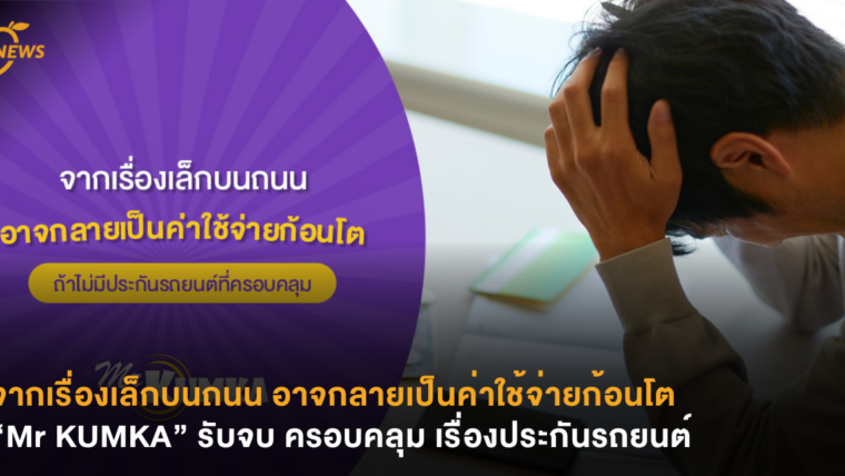 จากเรื่องเล็กบนถนน อาจกลายเป็นค่าใช้จ่ายก้อนโต “Mr KUMKA” รับจบ ครอบคลุม เรื่องประกันรถยนต์