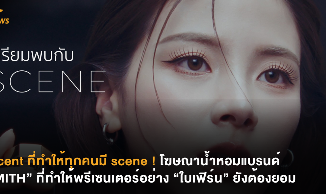scent ที่ทำให้ทุกคนมี scene ! โฆษณาน้ำหอมแบรนด์ “MITH” ที่ทำให้พรีเซนเตอร์อย่าง “ใบเฟิร์น” ยังต้องยอม