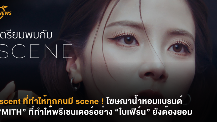 scent ที่ทำให้ทุกคนมี scene ! โฆษณาน้ำหอมแบรนด์ “MITH” ที่ทำให้พรีเซนเตอร์อย่าง “ใบเฟิร์น” ยังต้องยอม