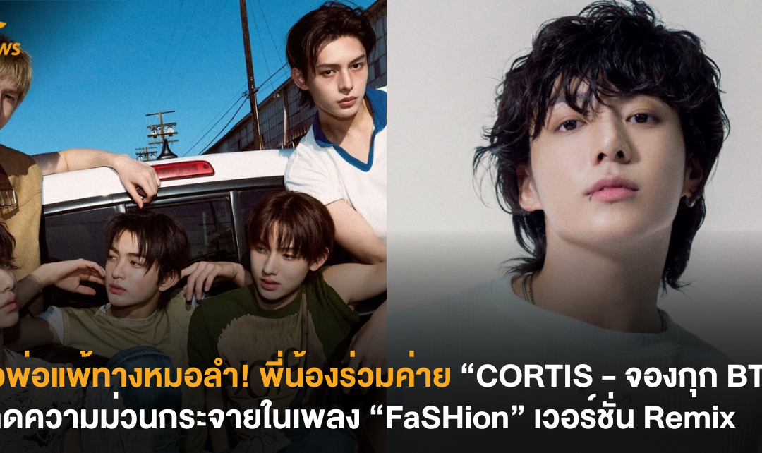 ตัวพ่อแพ้ทางหมอลำ! พี่น้องร่วมค่าย “CORTIS – จองกุก BTS” สาดความม่วนกระจายในเพลง “FaSHion” เวอร์ชัน Remix