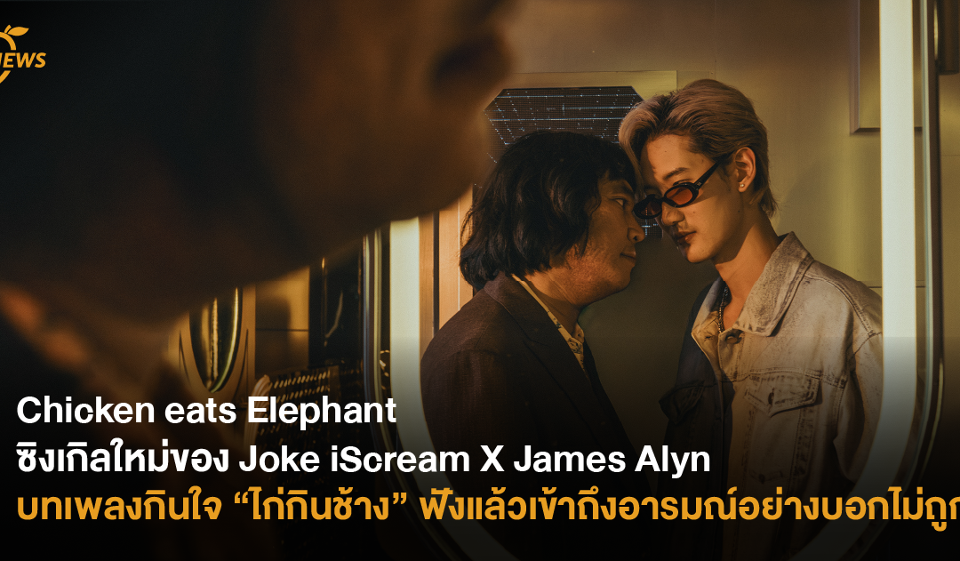 Chicken eats Elephant  ซิงเกิลใหม่ของ Joke iScream X James Alyn บทเพลงกินใจ “ไก่กินช้าง” ฟังแล้วเข้าถึงอารมณ์อย่างบอกไม่ถูก