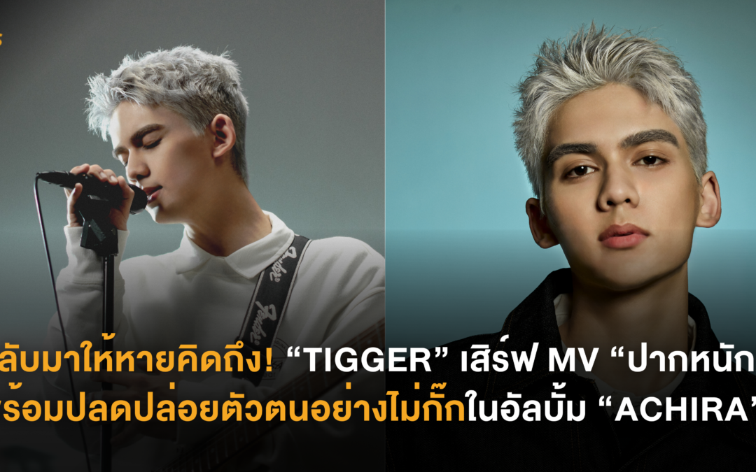 กลับมาให้หายคิดถึง! “TIGGER” เสิร์ฟ MV “ปากหนัก” พร้อมปลดปล่อยตัวตนอย่างไม่กั๊กในอัลบั้ม “ACHIRA”