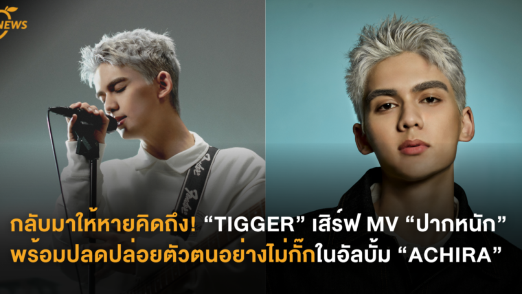 กลับมาให้หายคิดถึง! “TIGGER” เสิร์ฟ MV “ปากหนัก” พร้อมปลดปล่อยตัวตนอย่างไม่กั๊กในอัลบั้ม “ACHIRA”