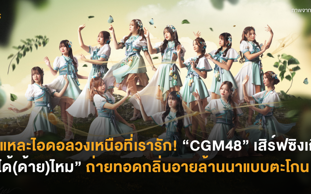 นี่แหละไอดอลวงเหนือที่เรารัก! “CGM48” เสิร์ฟซิงเกิล “ได้(ด้าย)ไหม” ถ่ายทอดกลิ่นอายล้านนาแบบตะโกน